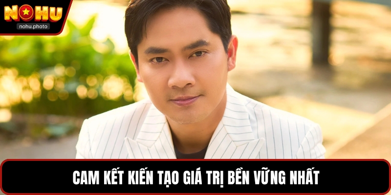 Cam kết kiến tạo giá trị bền vững nhất