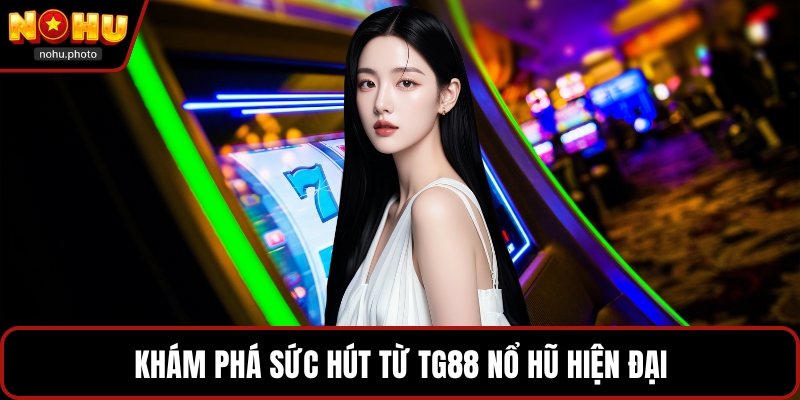 Khám phá sức hút từ Tg88 nổ hũ hiện đại