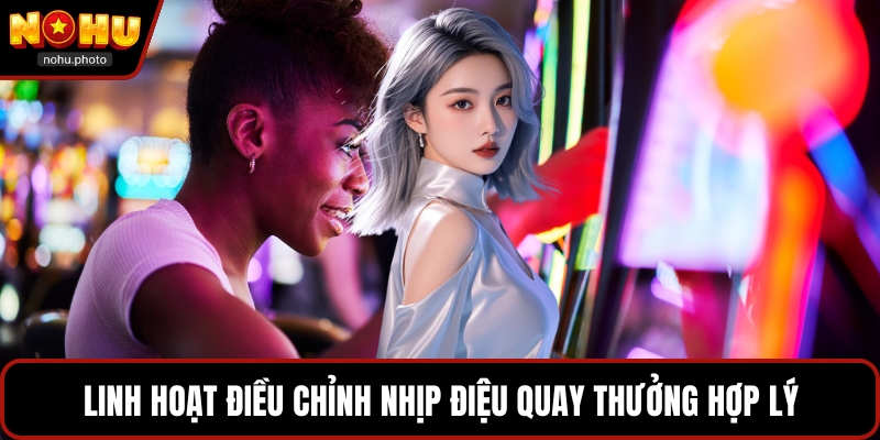 Linh hoạt điều chỉnh nhịp điệu quay thưởng hợp lý