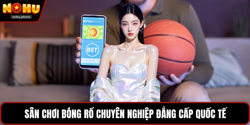 Sân chơi bóng rổ chuyên nghiệp đẳng cấp quốc tế