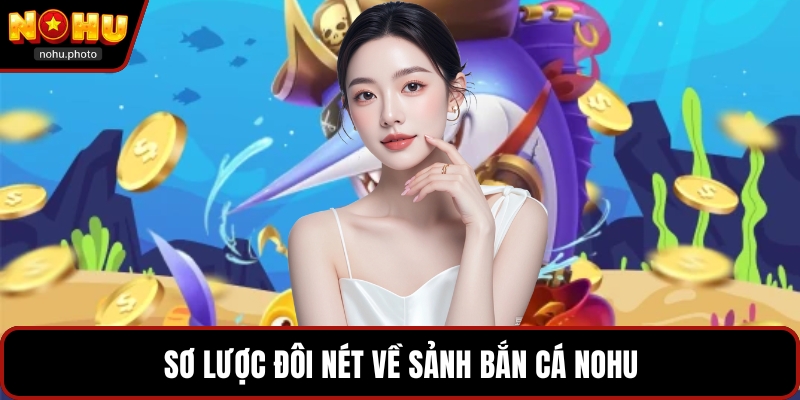 Sơ lược đôi nét về sảnh bắn cá Nohu