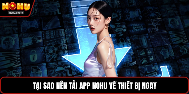 Tại sao nên tải app Nohu về thiết bị ngay