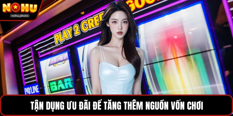 Tận dụng ưu đãi để tăng thêm nguồn vốn chơi