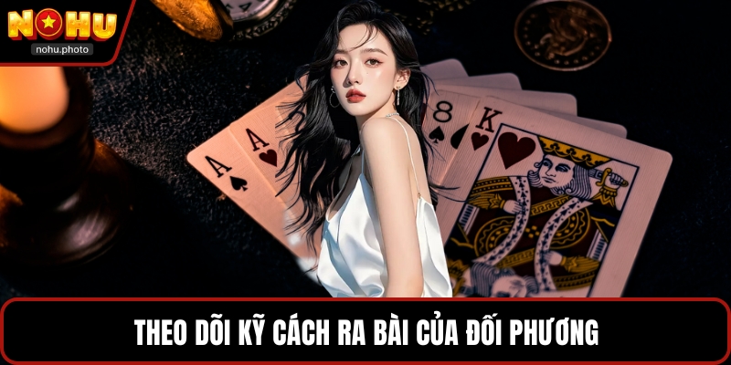 Theo dõi kỹ cách ra bài của đối phương