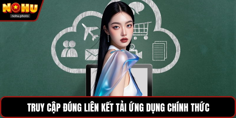 Truy cập đúng liên kết tải ứng dụng chính thức